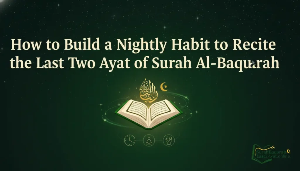 How to Build a Nightly Habit to Recite the Last Two Ayahs of Surah Al-Baqarah